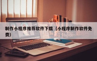 永州制作小程序推荐软件下载（小程序制作软件免费）