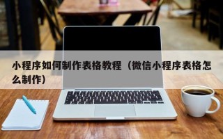 永州小程序如何制作表格教程（微信小程序表格怎么制作）