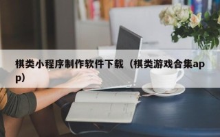 永州棋类小程序制作软件下载（棋类游戏合集app）