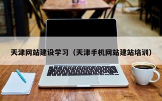 永州天津网站建设学习（天津手机网站建站培训）