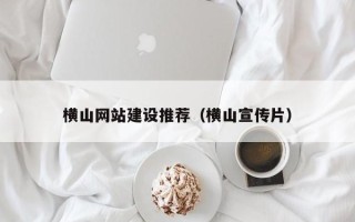 永州横山网站建设推荐（横山宣传片）