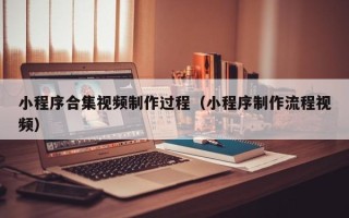 永州小程序合集视频制作过程（小程序制作流程视频）