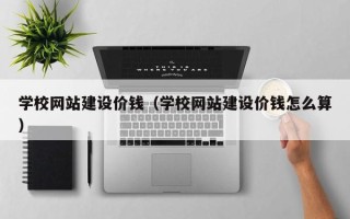 永州学校网站建设价钱（学校网站建设价钱怎么算）