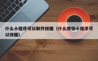 永州什么小程序可以制作拼图（什么微信小程序可以拼图）
