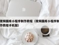 永州视频图库小程序制作教程（视频图库小程序制作教程手机版）