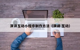永州演讲互动小程序制作方法（演讲 互动）